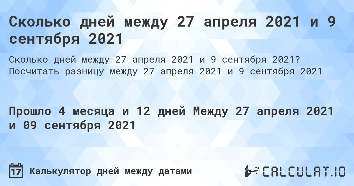 Сколько дней между 27 апреля 2021 и 9 сентября 2021. Посчитать разницу между 27 апреля 2021 и 9 сентября 2021