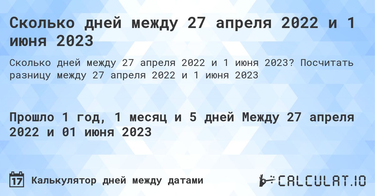 Сколько дней между 27 апреля 2022 и 1 июня 2023. Посчитать разницу между 27 апреля 2022 и 1 июня 2023