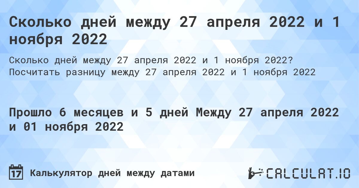 Сколько дней между 27 апреля 2022 и 1 ноября 2022. Посчитать разницу между 27 апреля 2022 и 1 ноября 2022