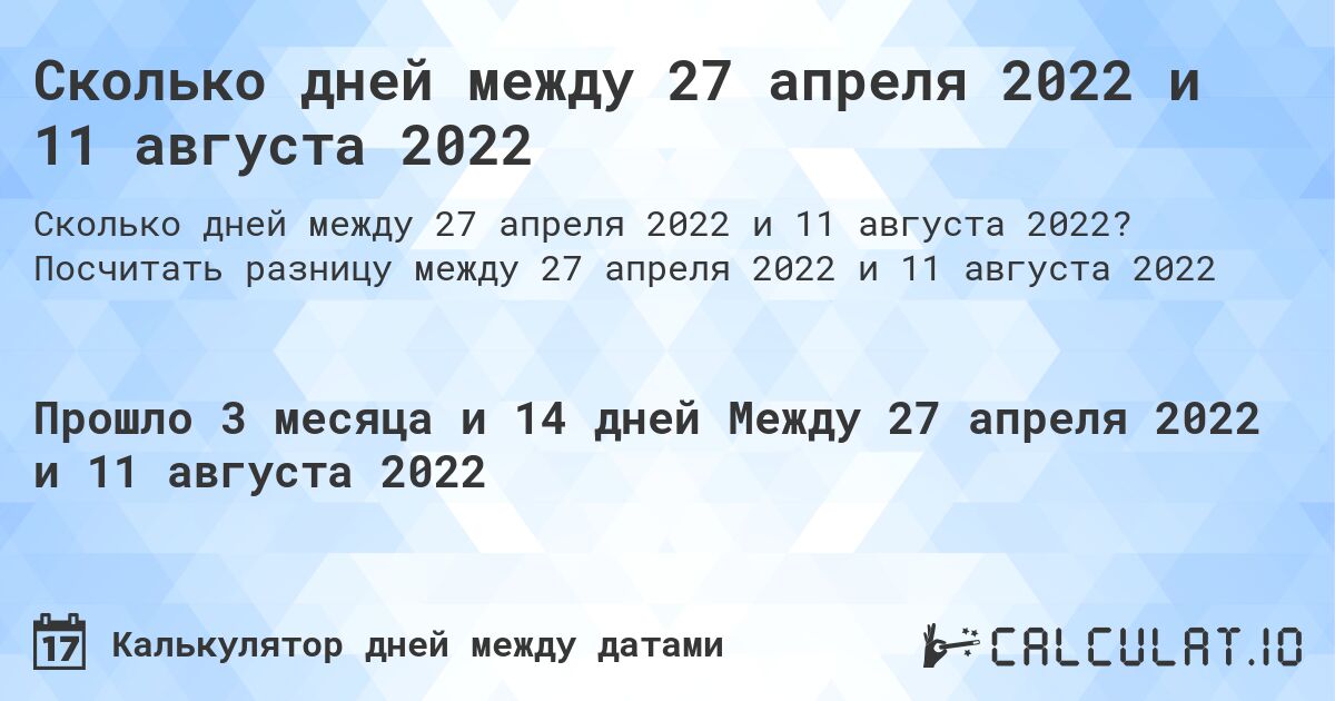 Сколько дней между 27 апреля 2022 и 11 августа 2022. Посчитать разницу между 27 апреля 2022 и 11 августа 2022