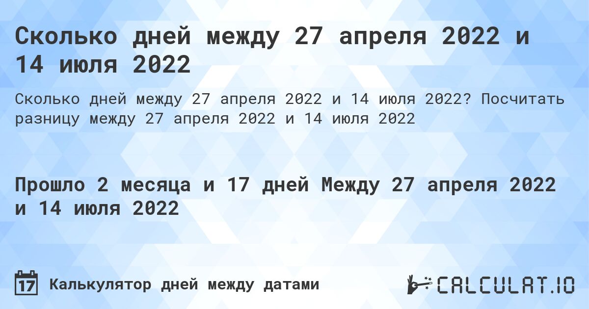 Сколько дней между 27 апреля 2022 и 14 июля 2022. Посчитать разницу между 27 апреля 2022 и 14 июля 2022