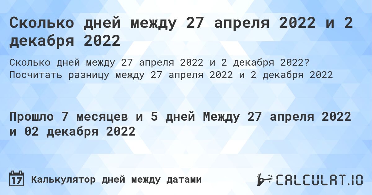 Сколько дней между 27 апреля 2022 и 2 декабря 2022. Посчитать разницу между 27 апреля 2022 и 2 декабря 2022
