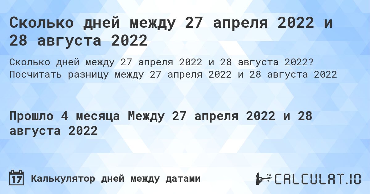 Сколько дней между 27 апреля 2022 и 28 августа 2022. Посчитать разницу между 27 апреля 2022 и 28 августа 2022