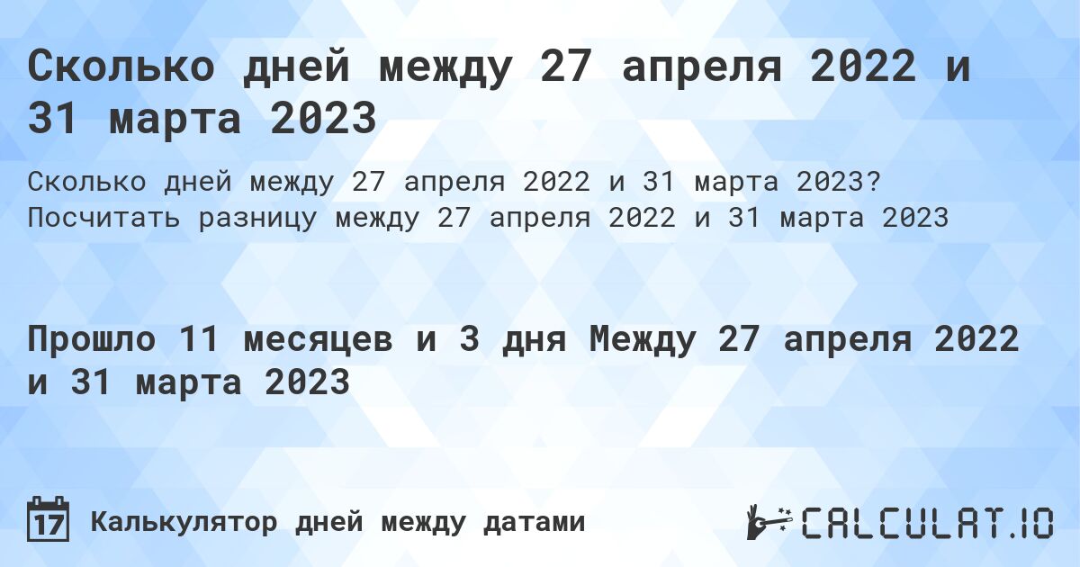 Сколько дней между 27 апреля 2022 и 31 марта 2023. Посчитать разницу между 27 апреля 2022 и 31 марта 2023