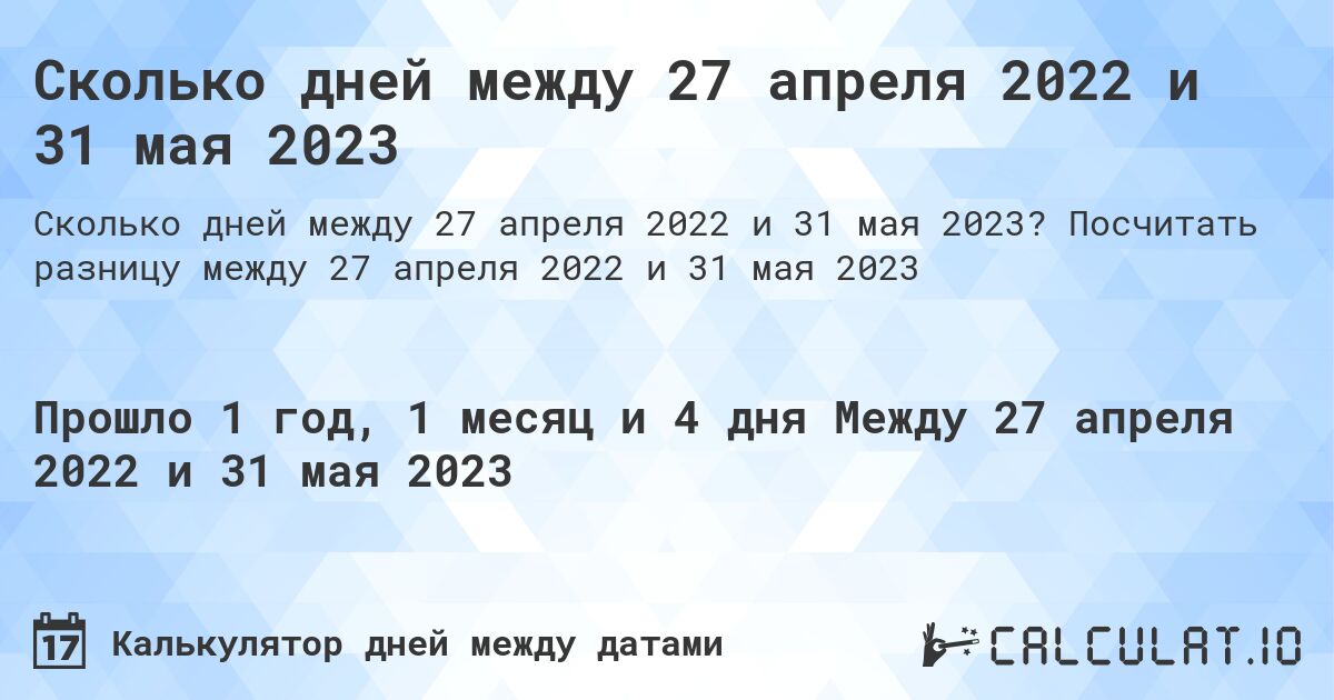 Сколько дней между 27 апреля 2022 и 31 мая 2023. Посчитать разницу между 27 апреля 2022 и 31 мая 2023