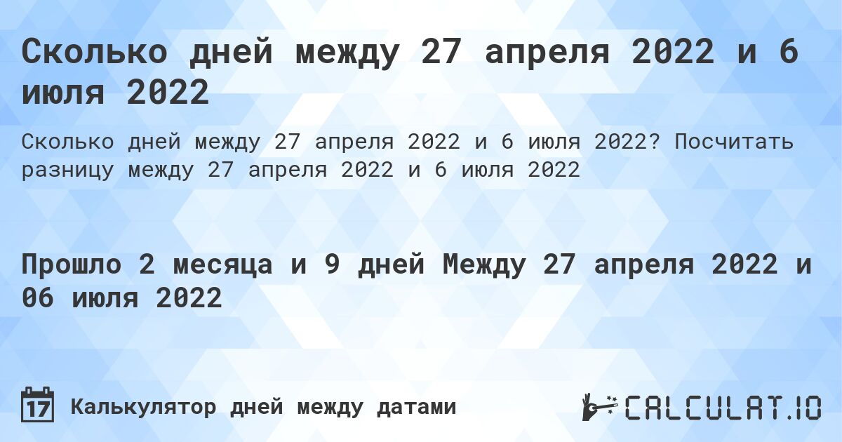 Сколько дней между 27 апреля 2022 и 6 июля 2022. Посчитать разницу между 27 апреля 2022 и 6 июля 2022