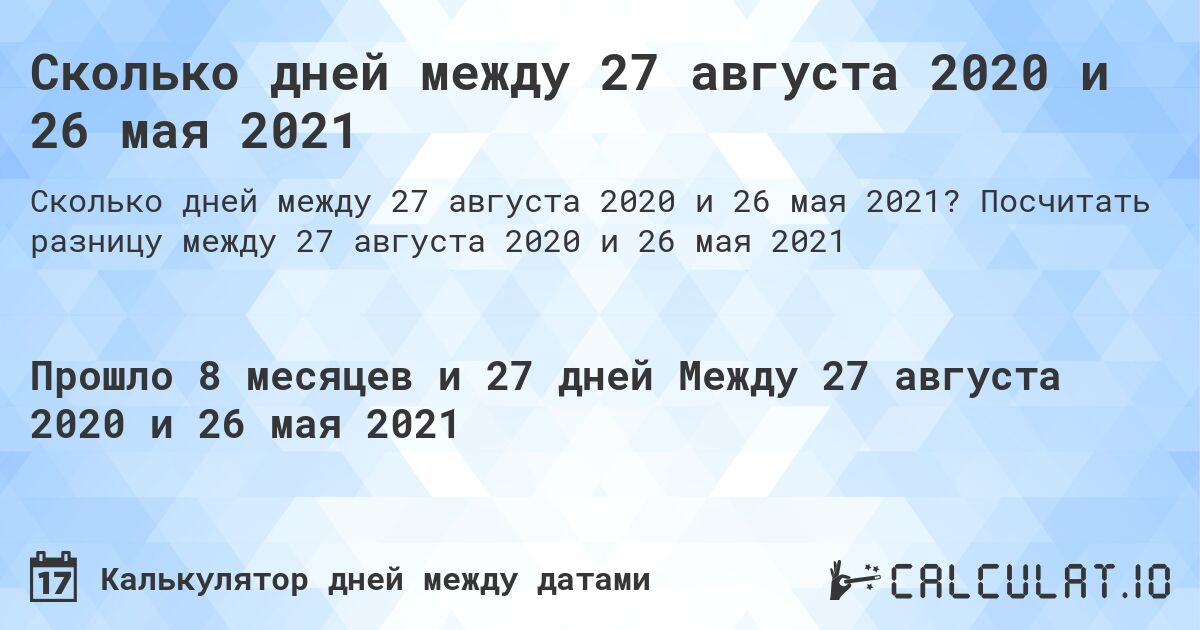 Сколько дней между 27 августа 2020 и 26 мая 2021. Посчитать разницу между 27 августа 2020 и 26 мая 2021