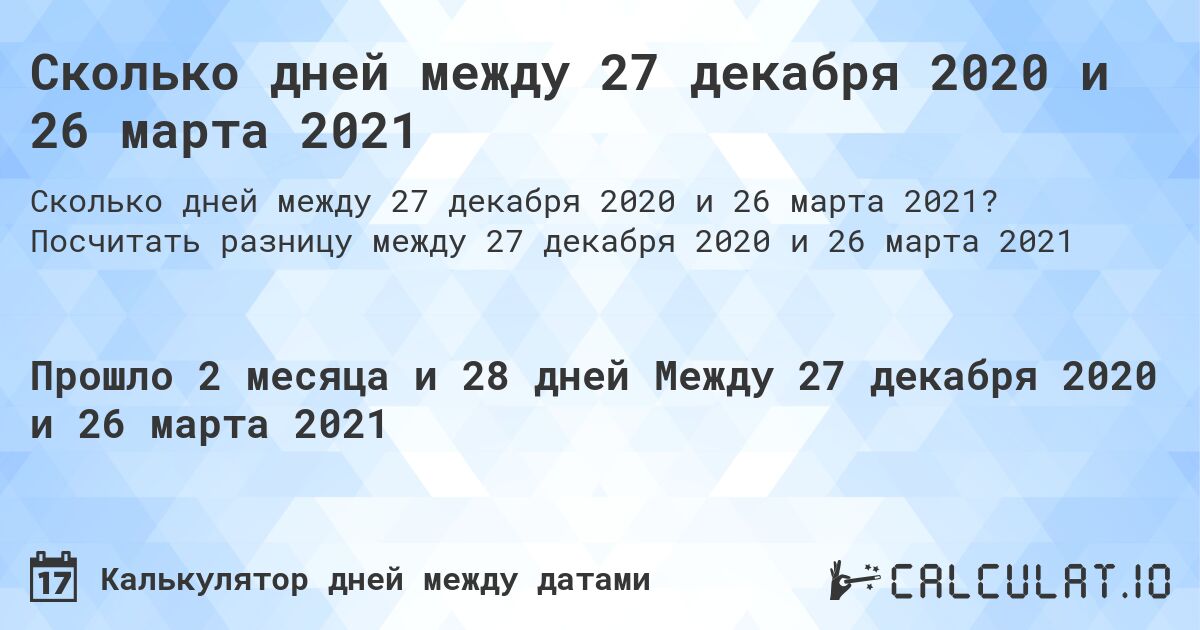 Сколько дней между 27 декабря 2020 и 26 марта 2021. Посчитать разницу между 27 декабря 2020 и 26 марта 2021