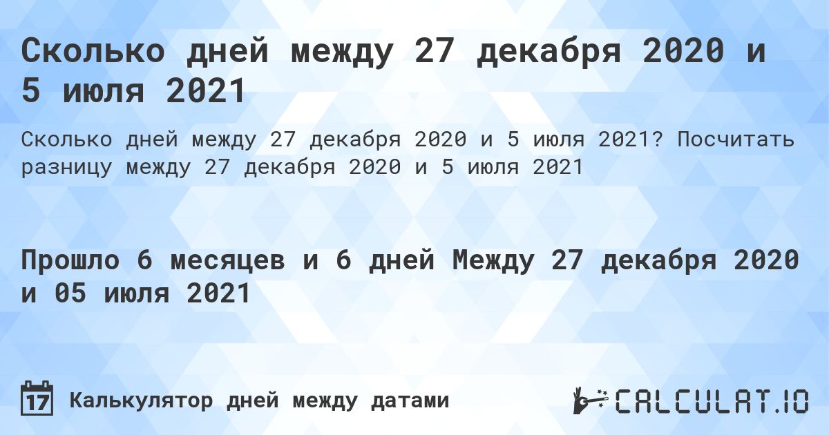 Сколько дней между 27 декабря 2020 и 5 июля 2021. Посчитать разницу между 27 декабря 2020 и 5 июля 2021