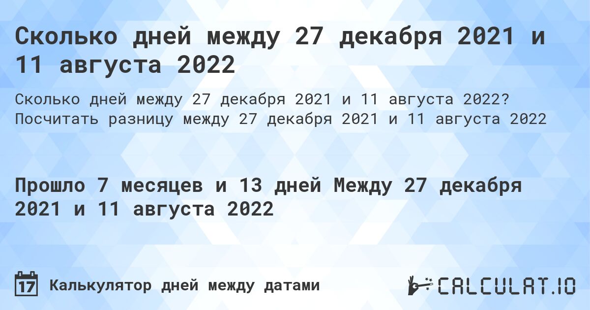 Сколько дней между 27 декабря 2021 и 11 августа 2022. Посчитать разницу между 27 декабря 2021 и 11 августа 2022