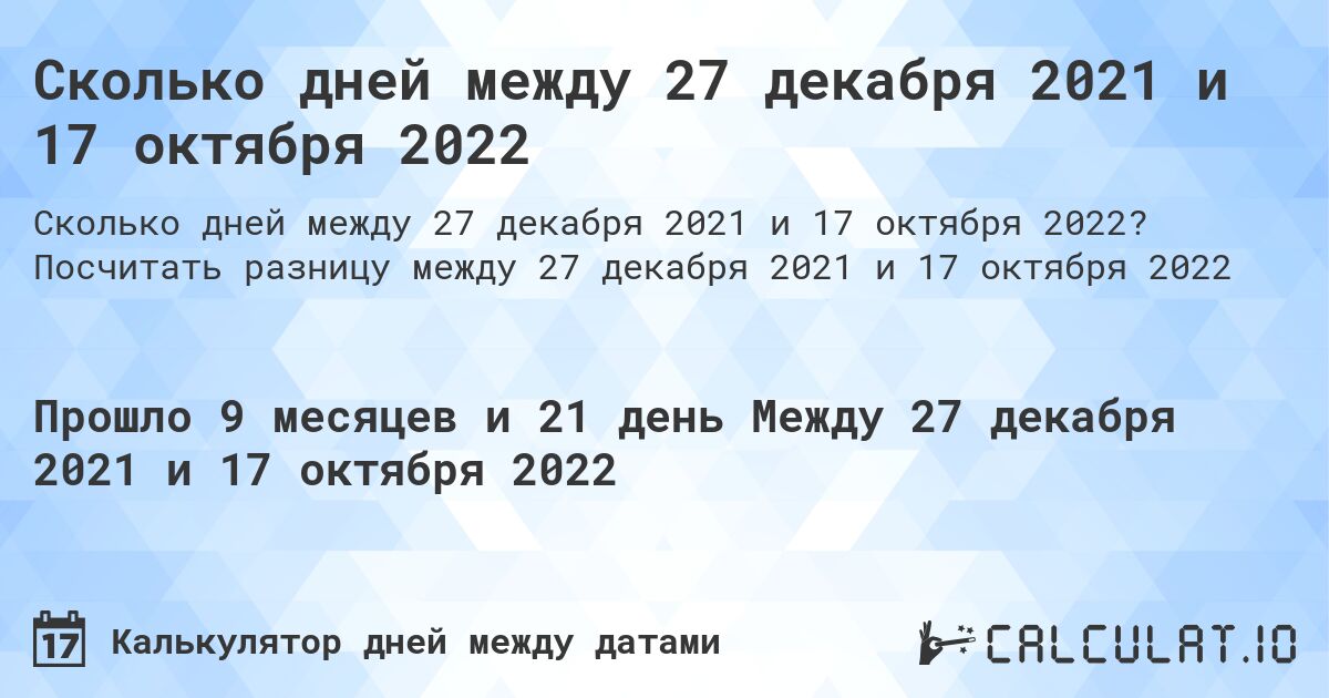 Сколько дней между 27 декабря 2021 и 17 октября 2022. Посчитать разницу между 27 декабря 2021 и 17 октября 2022