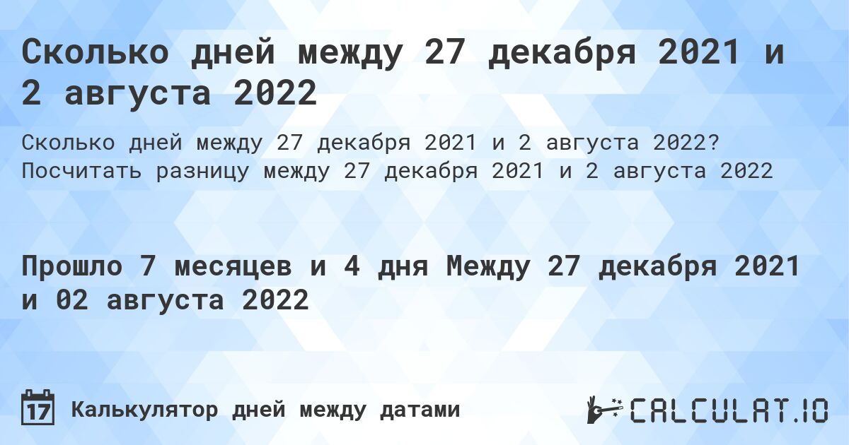Сколько дней между 27 декабря 2021 и 2 августа 2022. Посчитать разницу между 27 декабря 2021 и 2 августа 2022