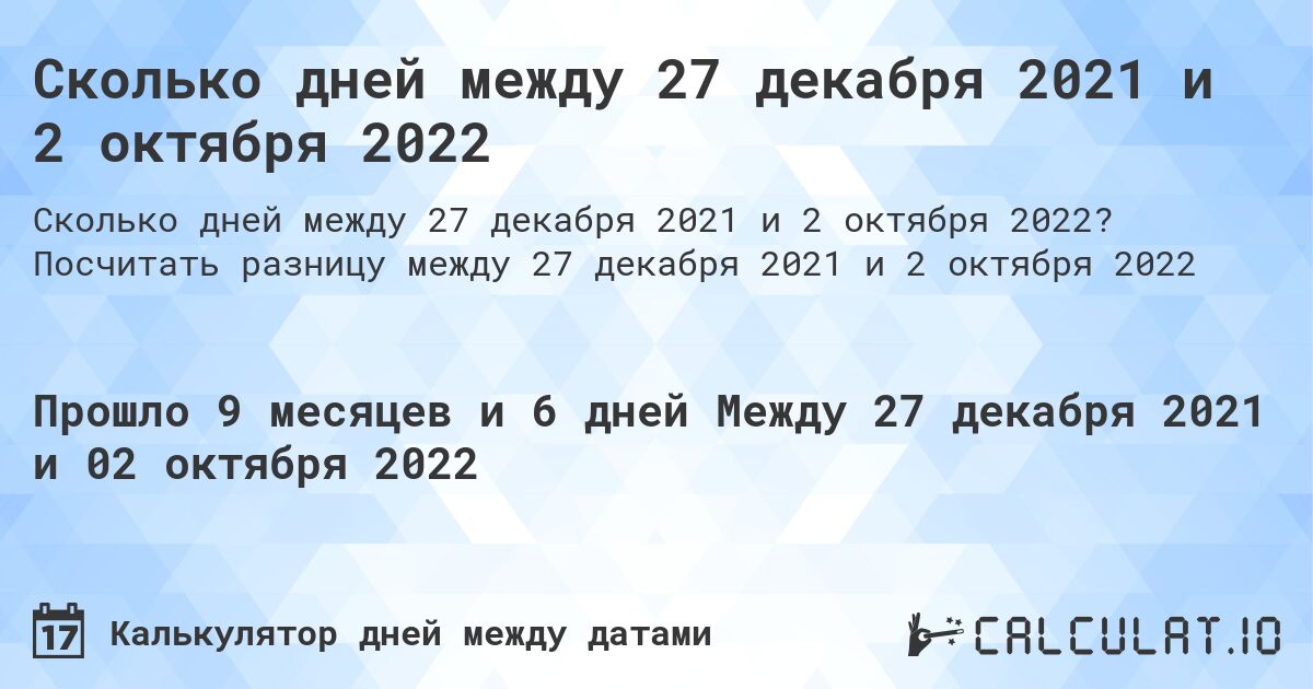 Сколько дней между 27 декабря 2021 и 2 октября 2022. Посчитать разницу между 27 декабря 2021 и 2 октября 2022