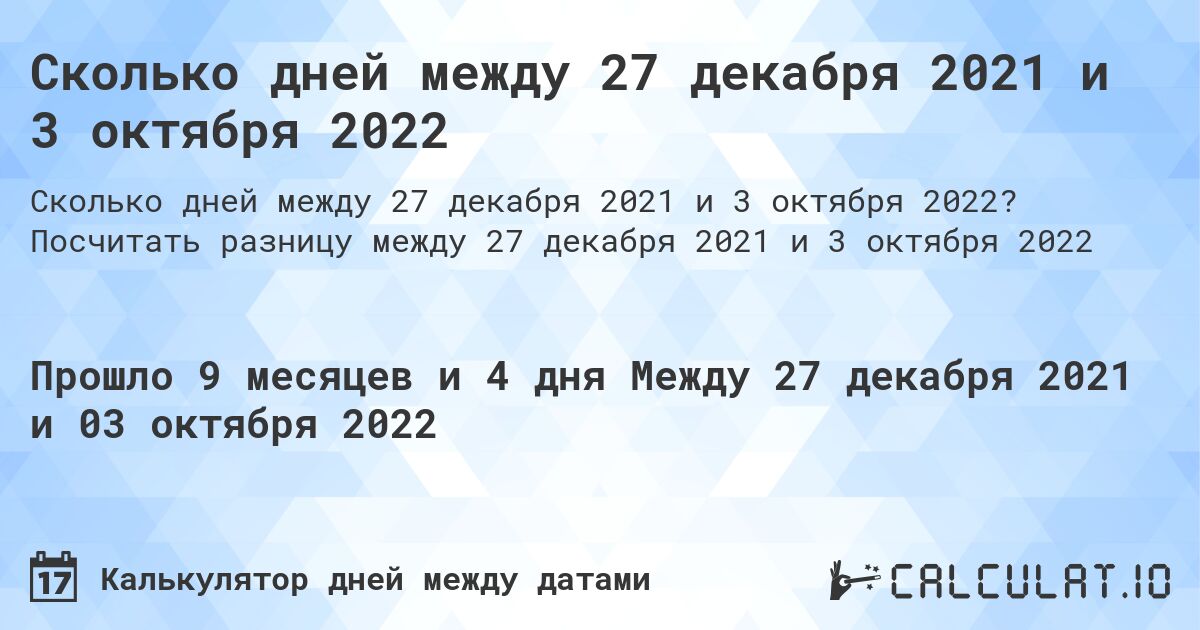 Сколько дней между 27 декабря 2021 и 3 октября 2022. Посчитать разницу между 27 декабря 2021 и 3 октября 2022