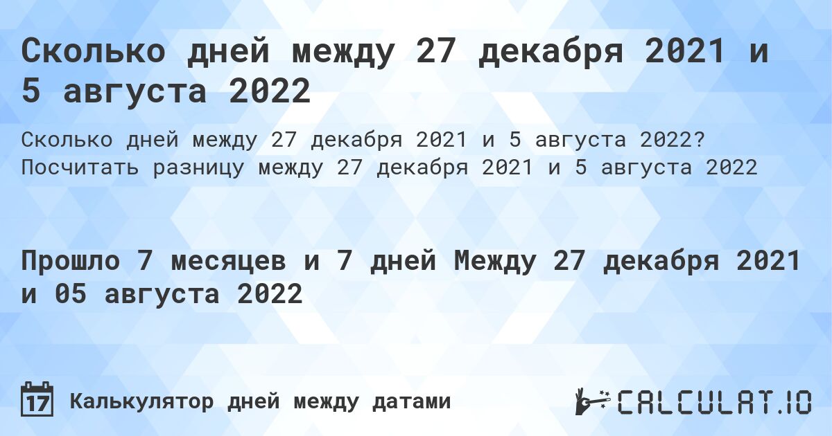 Сколько дней между 27 декабря 2021 и 5 августа 2022. Посчитать разницу между 27 декабря 2021 и 5 августа 2022