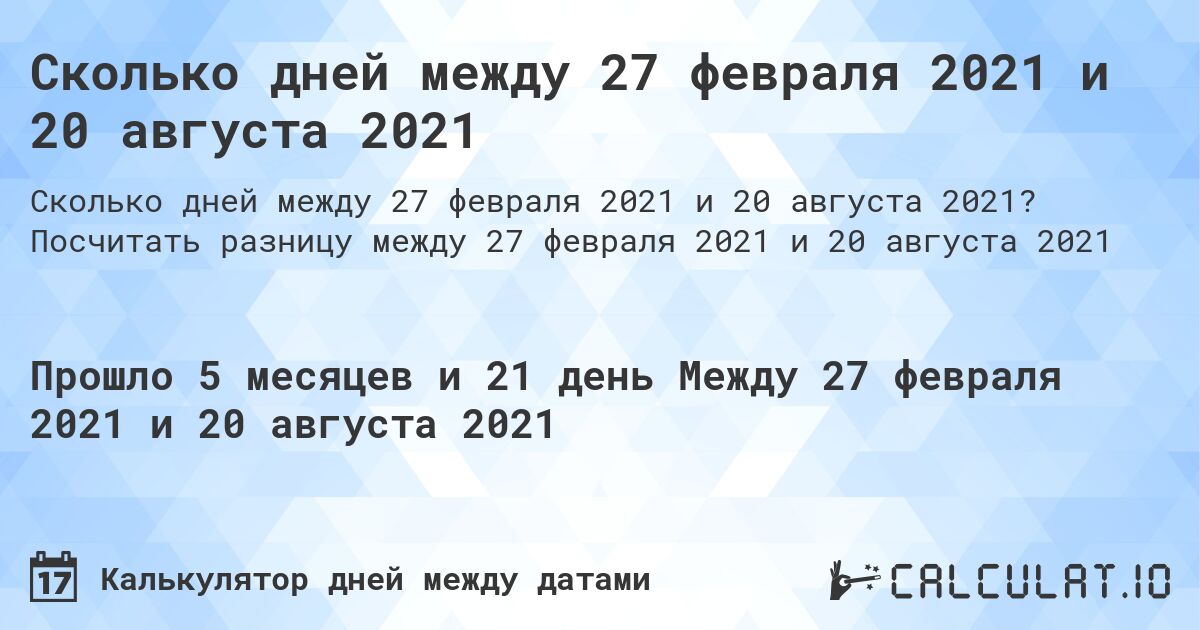 Сколько дней между 27 февраля 2021 и 20 августа 2021. Посчитать разницу между 27 февраля 2021 и 20 августа 2021