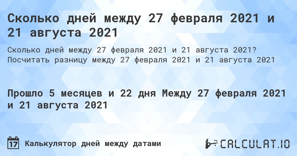 Сколько дней между 27 февраля 2021 и 21 августа 2021. Посчитать разницу между 27 февраля 2021 и 21 августа 2021