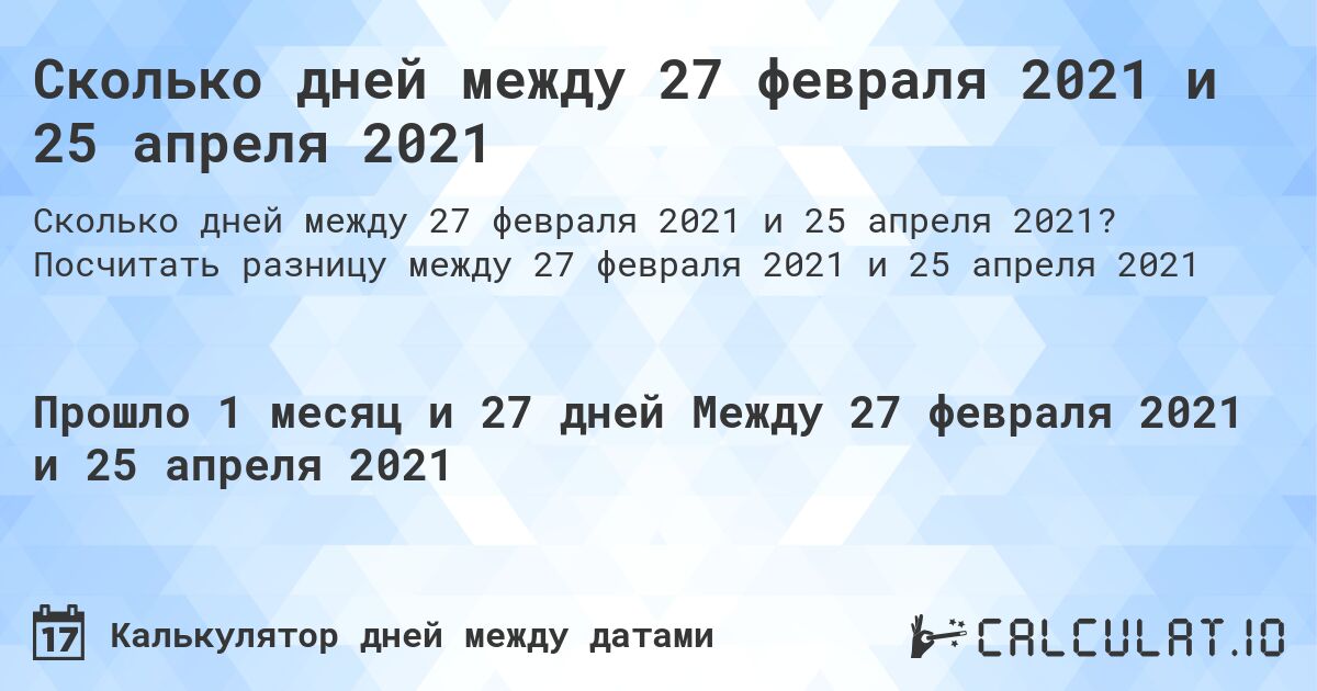 Сколько дней между 27 февраля 2021 и 25 апреля 2021. Посчитать разницу между 27 февраля 2021 и 25 апреля 2021