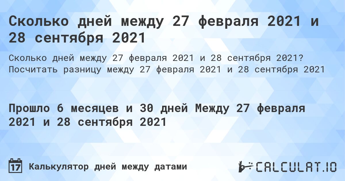 Сколько дней между 27 февраля 2021 и 28 сентября 2021. Посчитать разницу между 27 февраля 2021 и 28 сентября 2021