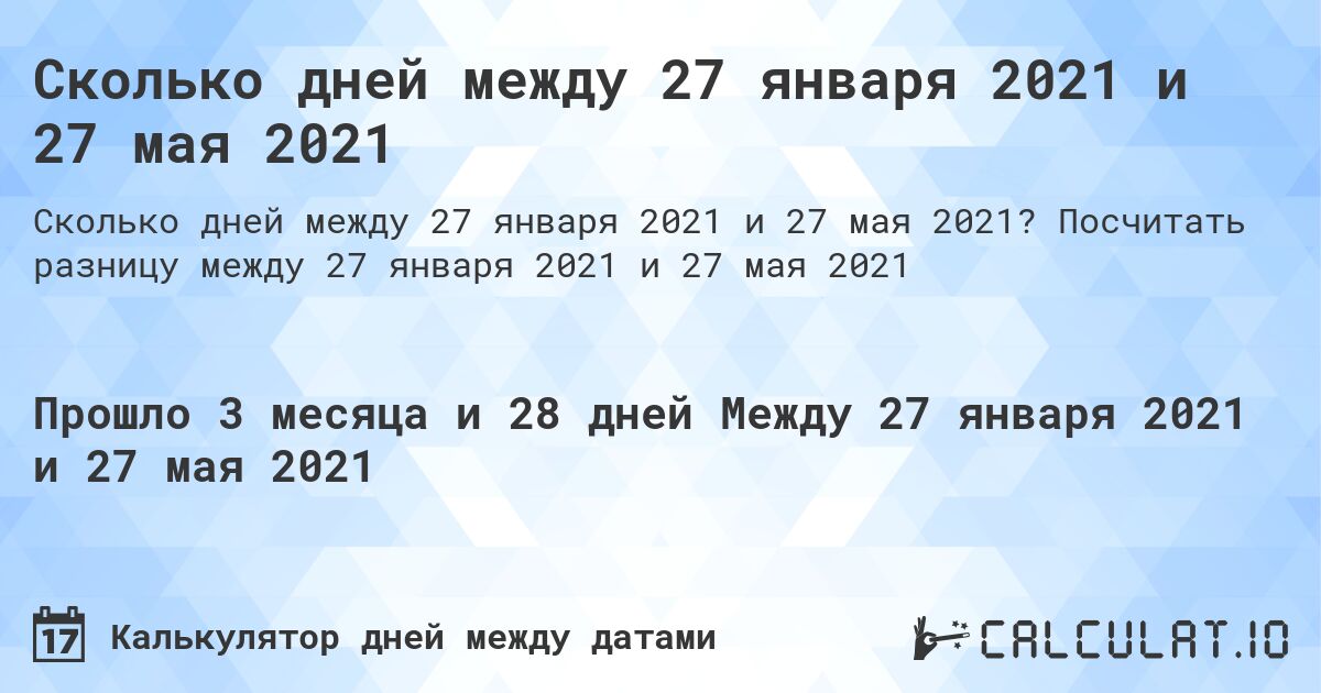 Сколько дней между 27 января 2021 и 27 мая 2021. Посчитать разницу между 27 января 2021 и 27 мая 2021