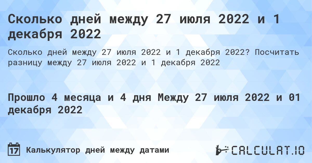 Сколько дней между 27 июля 2022 и 1 декабря 2022. Посчитать разницу между 27 июля 2022 и 1 декабря 2022