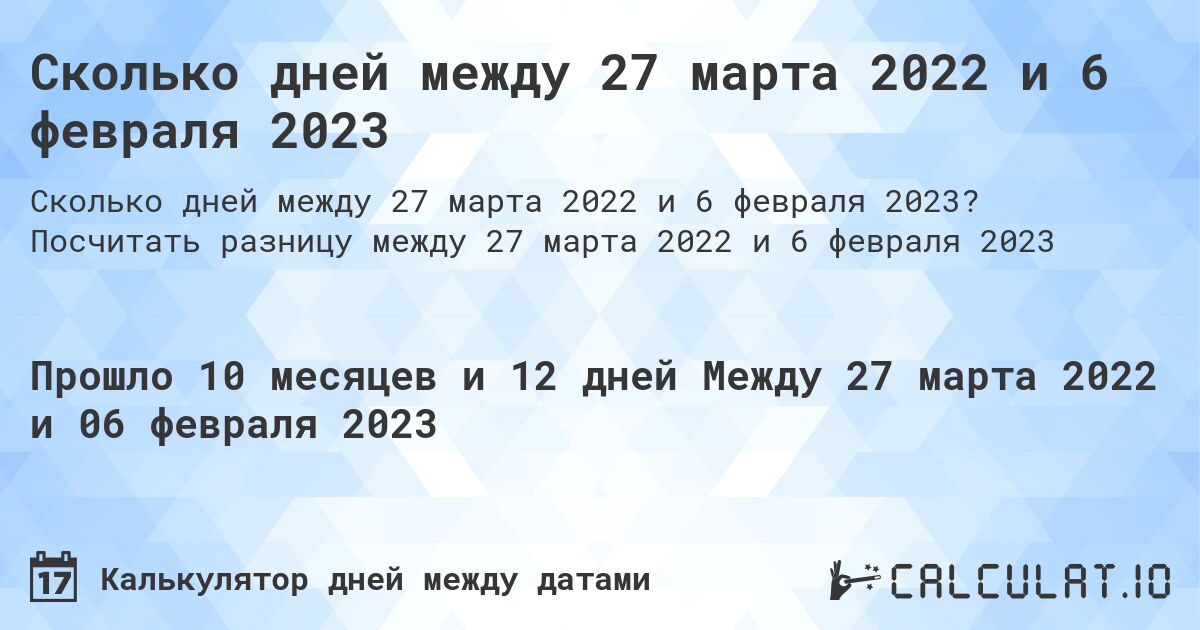 Сколько дней между 27 марта 2022 и 6 февраля 2023. Посчитать разницу между 27 марта 2022 и 6 февраля 2023
