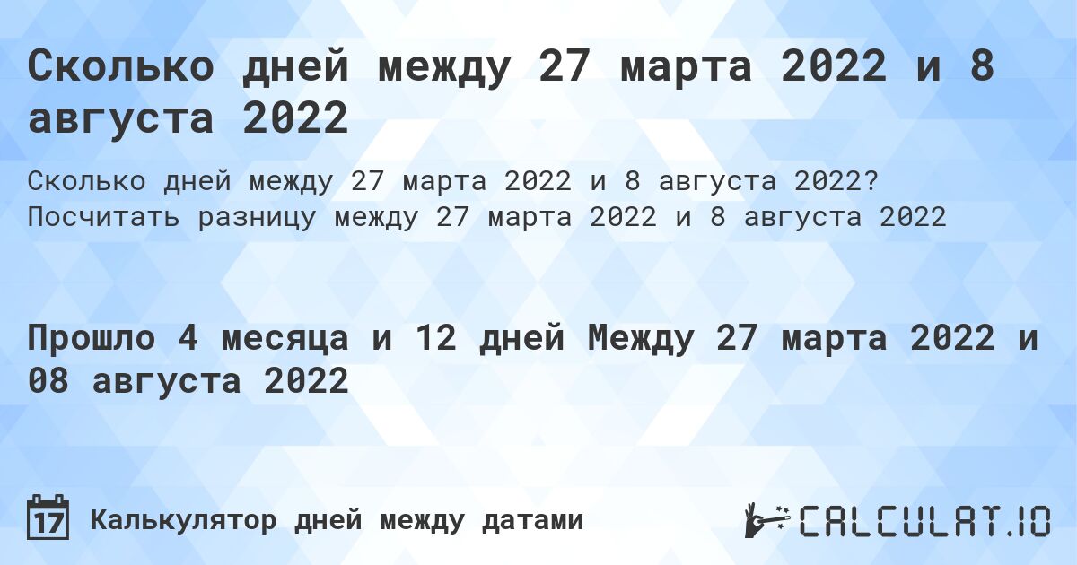 Сколько дней между 27 марта 2022 и 8 августа 2022. Посчитать разницу между 27 марта 2022 и 8 августа 2022
