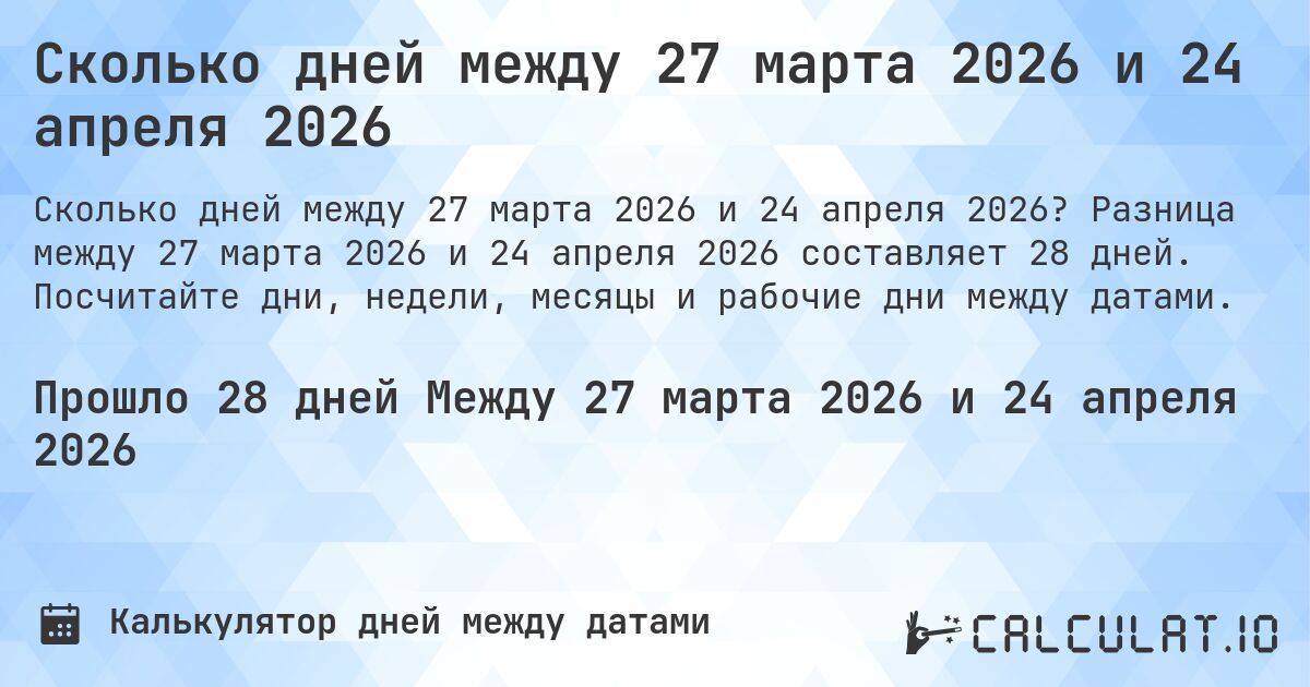 Сколько дней между 27 марта 2026 и 24 апреля 2026. Разница между 27 марта 2026 и 24 апреля 2026 составляет 28 дней. Посчитайте дни, недели, месяцы и рабочие дни между датами.