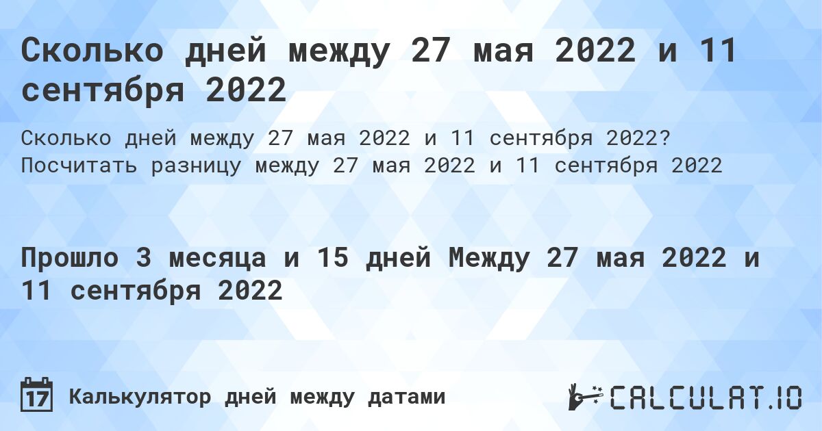 Сколько дней между 27 мая 2022 и 11 сентября 2022. Посчитать разницу между 27 мая 2022 и 11 сентября 2022