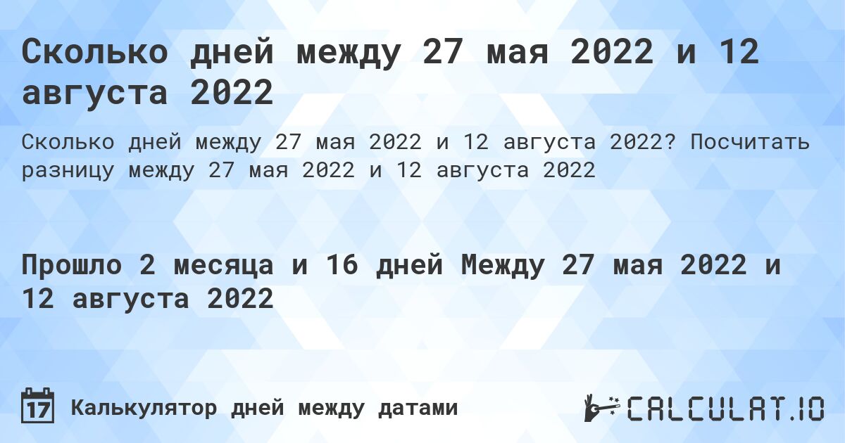 Сколько дней между 27 мая 2022 и 12 августа 2022. Посчитать разницу между 27 мая 2022 и 12 августа 2022
