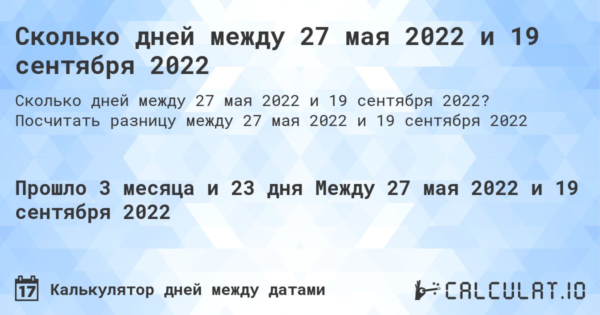 Сколько дней между 27 мая 2022 и 19 сентября 2022. Посчитать разницу между 27 мая 2022 и 19 сентября 2022
