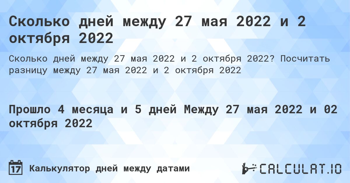 Сколько дней между 27 мая 2022 и 2 октября 2022. Посчитать разницу между 27 мая 2022 и 2 октября 2022