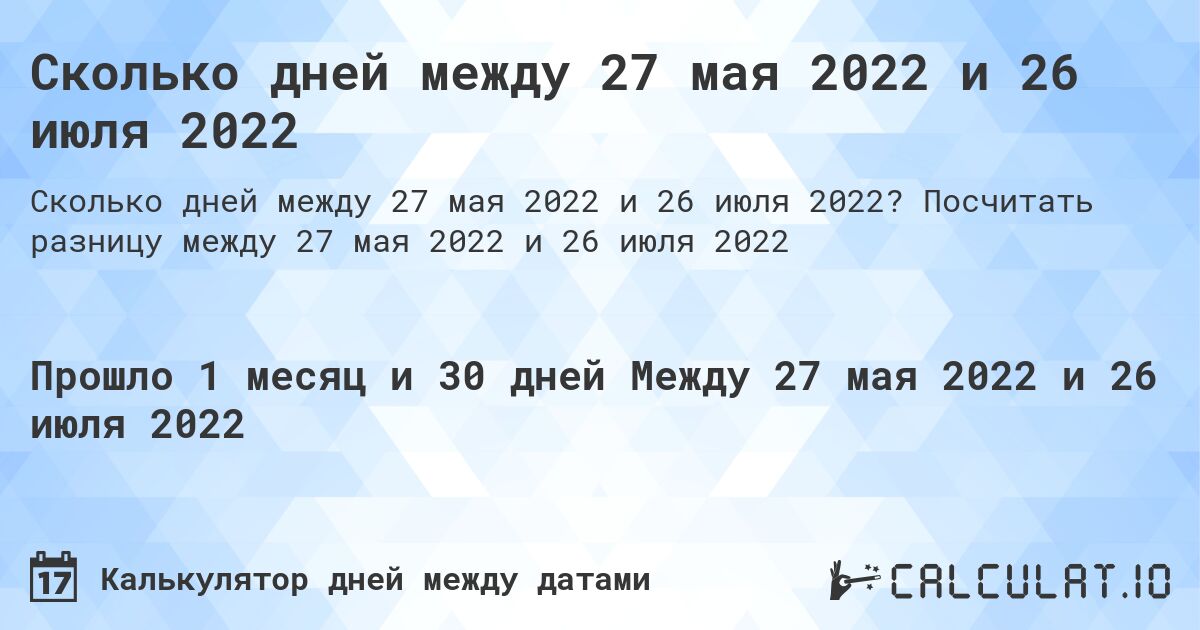Сколько дней между 27 мая 2022 и 26 июля 2022. Посчитать разницу между 27 мая 2022 и 26 июля 2022
