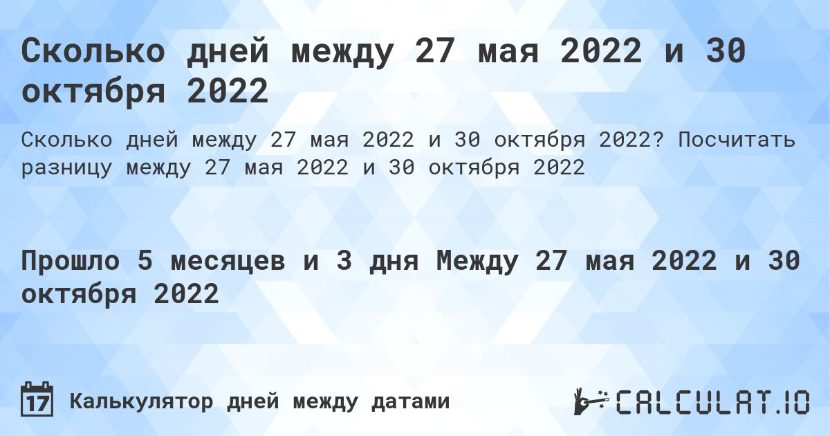 Сколько дней между 27 мая 2022 и 30 октября 2022. Посчитать разницу между 27 мая 2022 и 30 октября 2022
