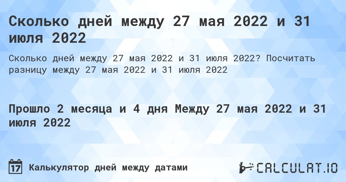 Сколько дней между 27 мая 2022 и 31 июля 2022. Посчитать разницу между 27 мая 2022 и 31 июля 2022