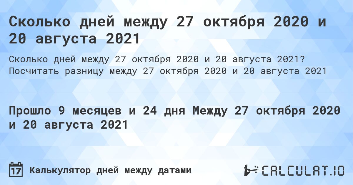 Сколько дней между 27 октября 2020 и 20 августа 2021. Посчитать разницу между 27 октября 2020 и 20 августа 2021