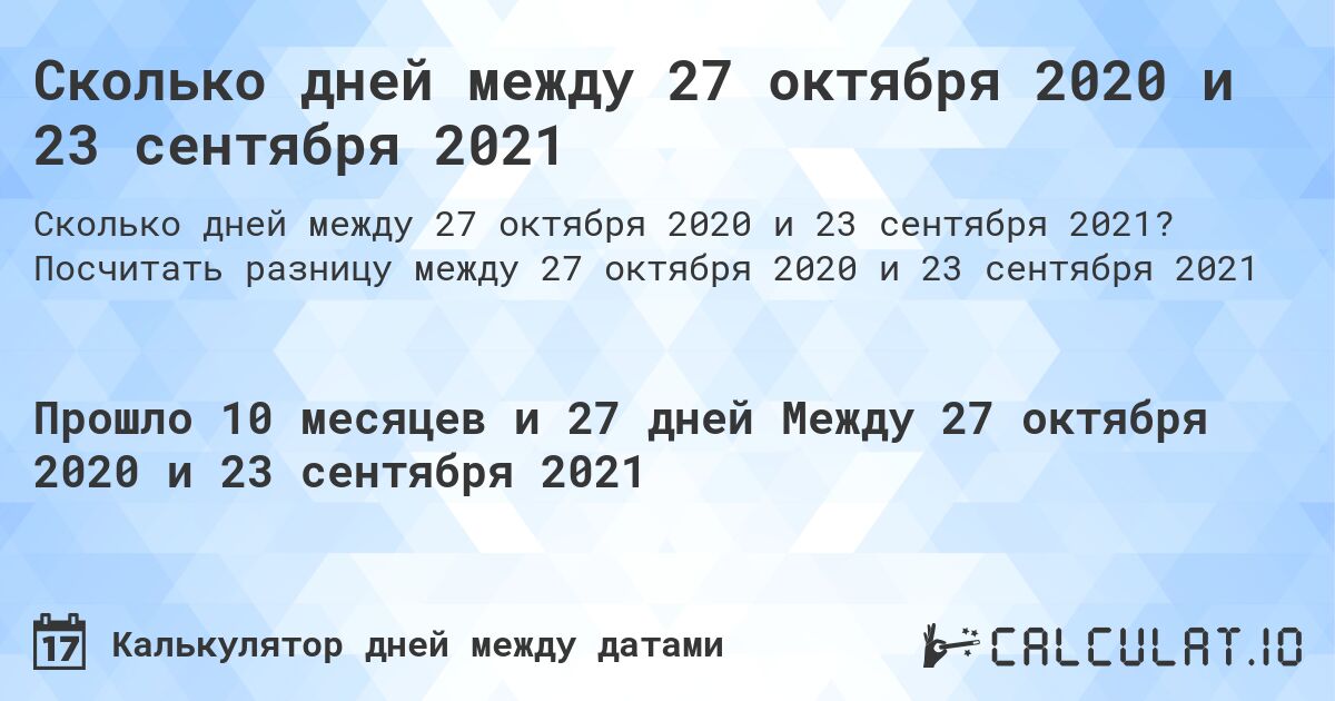 Сколько дней между 27 октября 2020 и 23 сентября 2021. Посчитать разницу между 27 октября 2020 и 23 сентября 2021