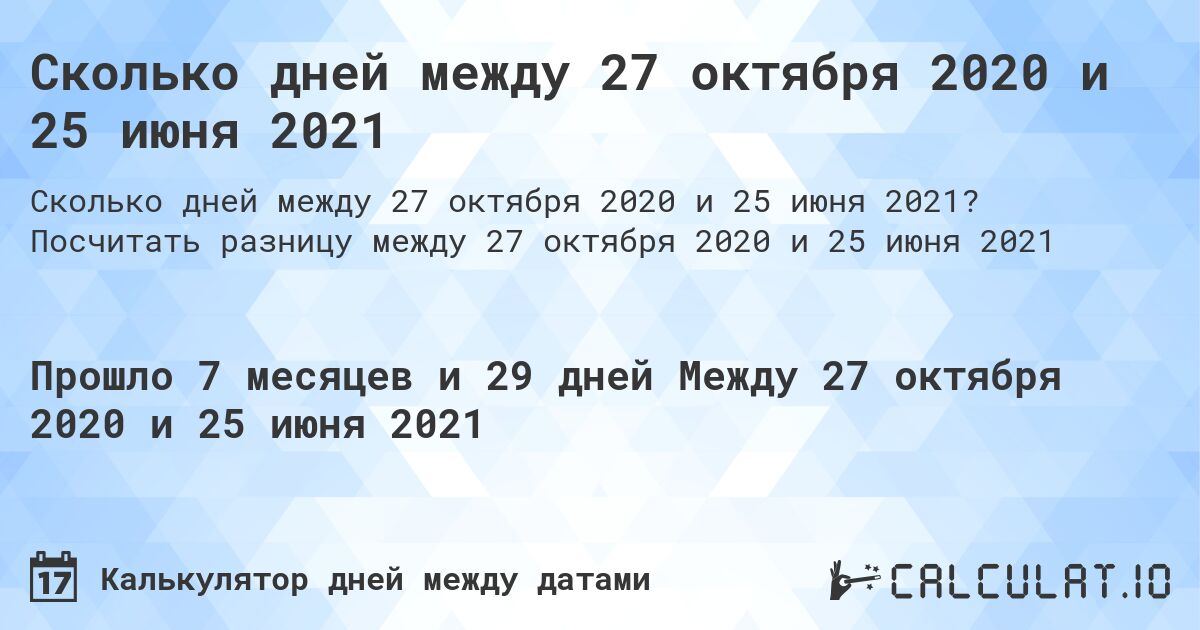 Сколько дней между 27 октября 2020 и 25 июня 2021. Посчитать разницу между 27 октября 2020 и 25 июня 2021
