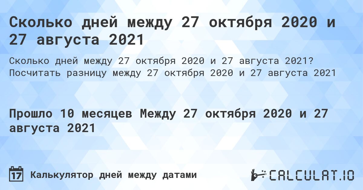 Сколько дней между 27 октября 2020 и 27 августа 2021. Посчитать разницу между 27 октября 2020 и 27 августа 2021