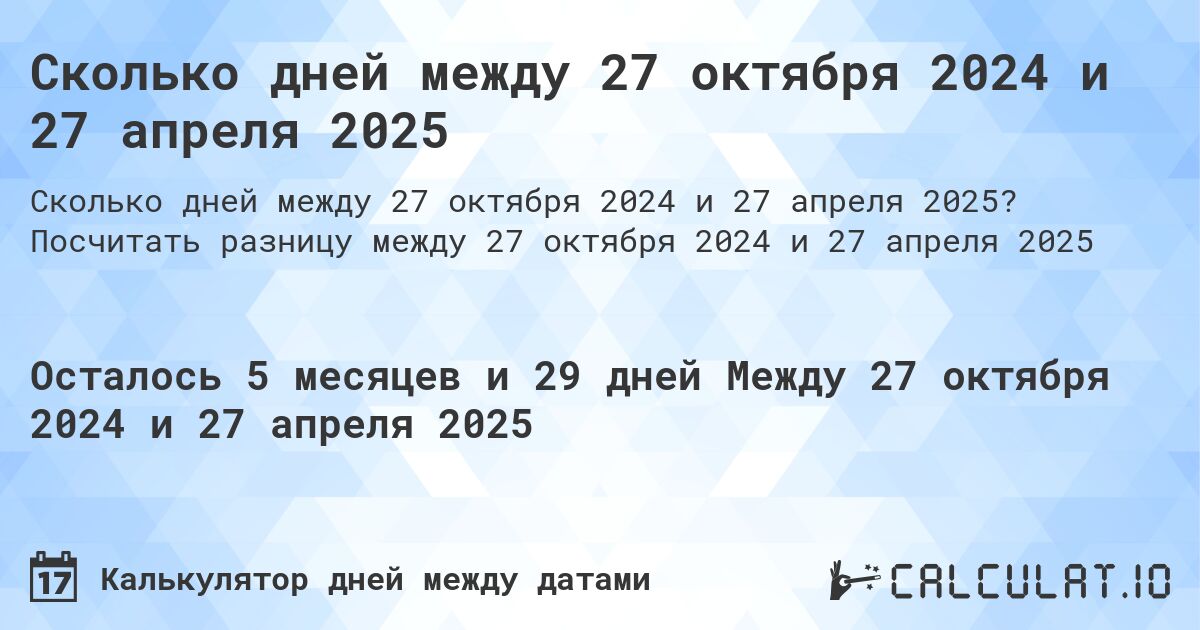 Сколько дней между 27 октября 2024 и 27 апреля 2025. Посчитать разницу между 27 октября 2024 и 27 апреля 2025