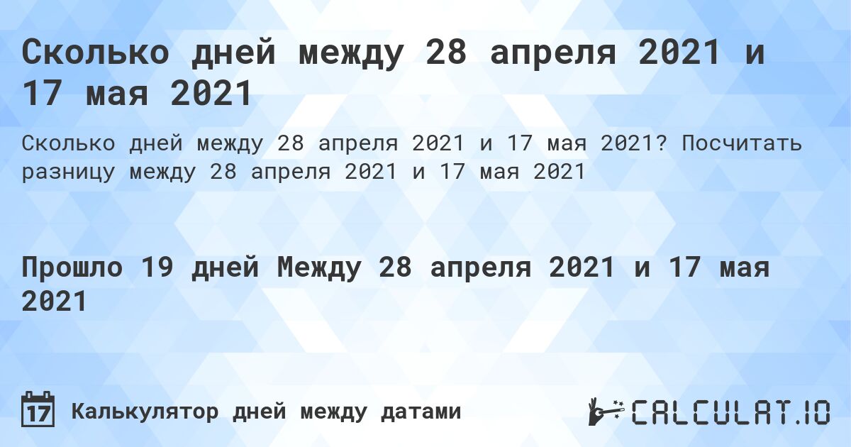 Сколько дней между 28 апреля 2021 и 17 мая 2021. Посчитать разницу между 28 апреля 2021 и 17 мая 2021