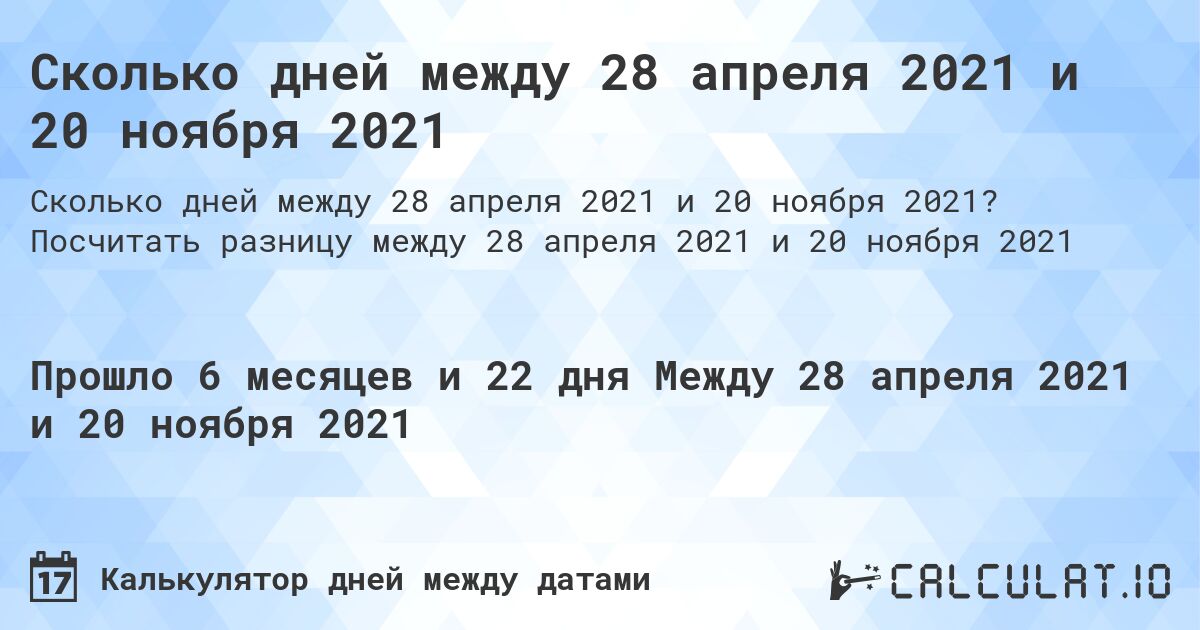 Сколько дней между 28 апреля 2021 и 20 ноября 2021. Посчитать разницу между 28 апреля 2021 и 20 ноября 2021