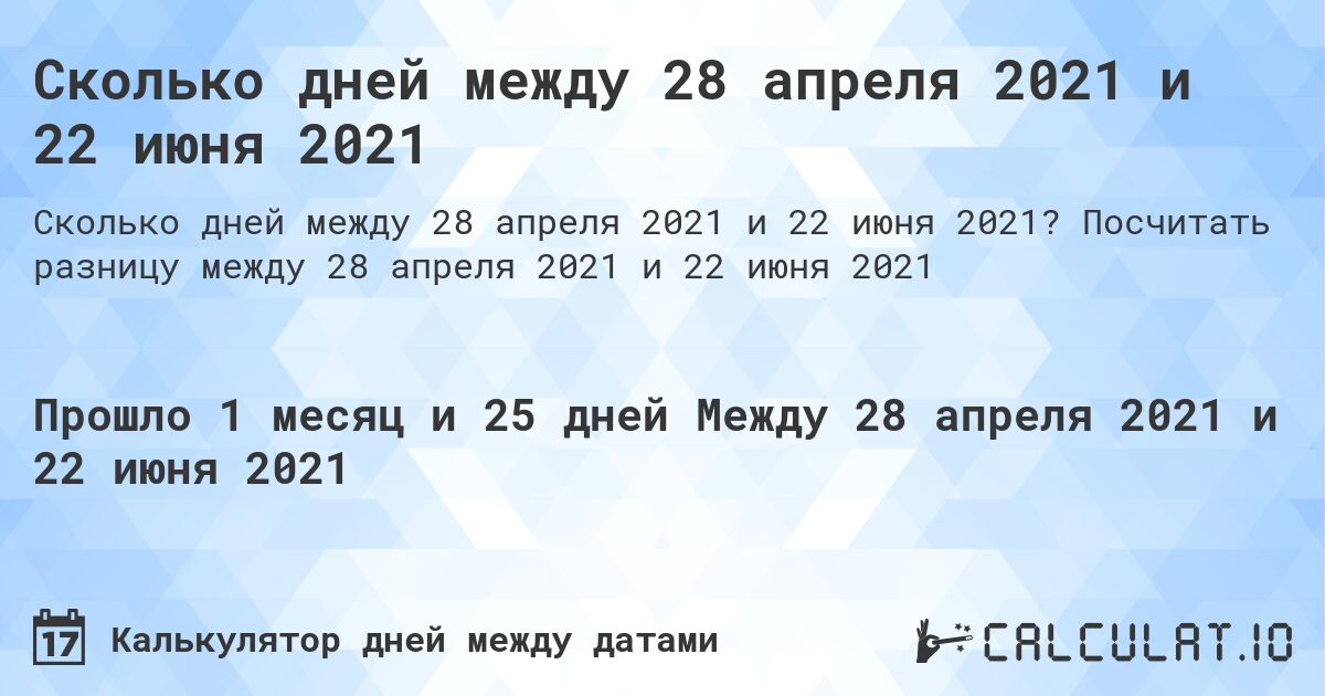 Сколько дней между 28 апреля 2021 и 22 июня 2021. Посчитать разницу между 28 апреля 2021 и 22 июня 2021
