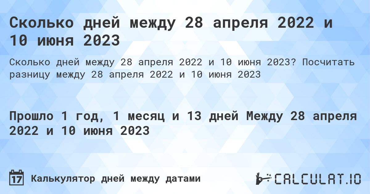 Сколько дней между 28 апреля 2022 и 10 июня 2023. Посчитать разницу между 28 апреля 2022 и 10 июня 2023