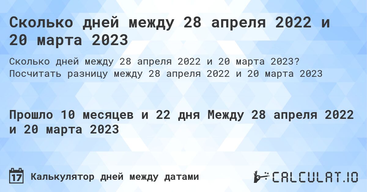 Сколько дней между 28 апреля 2022 и 20 марта 2023. Посчитать разницу между 28 апреля 2022 и 20 марта 2023