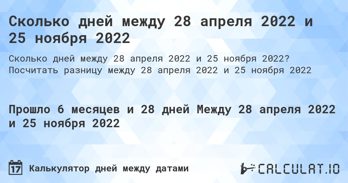 Сколько дней между 28 апреля 2022 и 25 ноября 2022. Посчитать разницу между 28 апреля 2022 и 25 ноября 2022