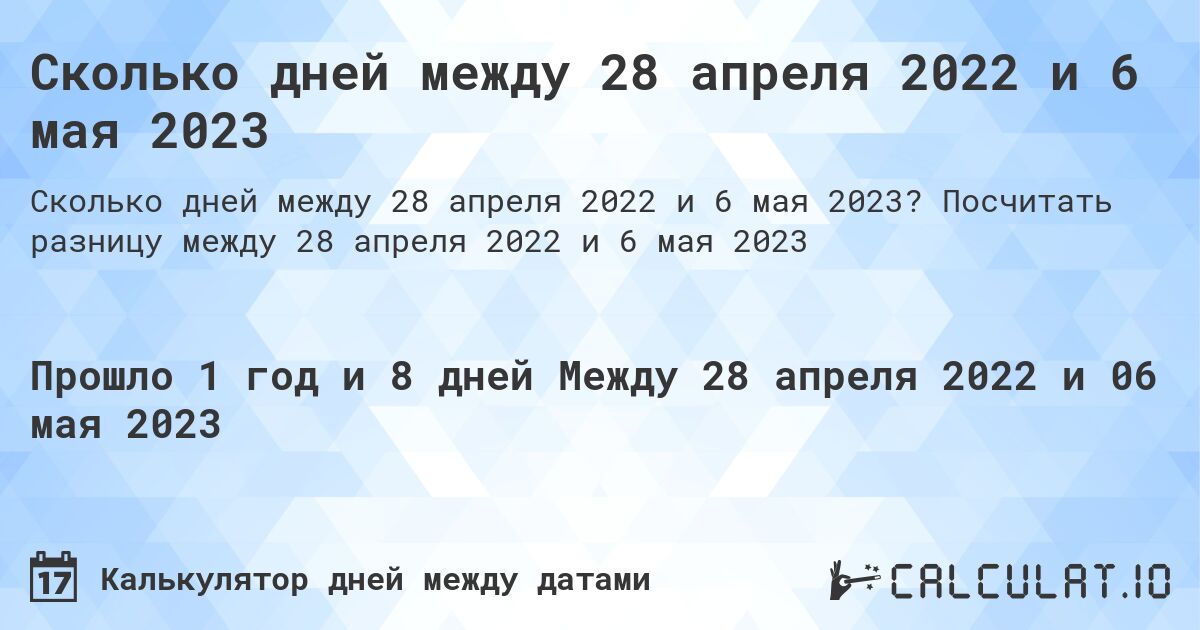 Сколько дней между 28 апреля 2022 и 6 мая 2023. Посчитать разницу между 28 апреля 2022 и 6 мая 2023