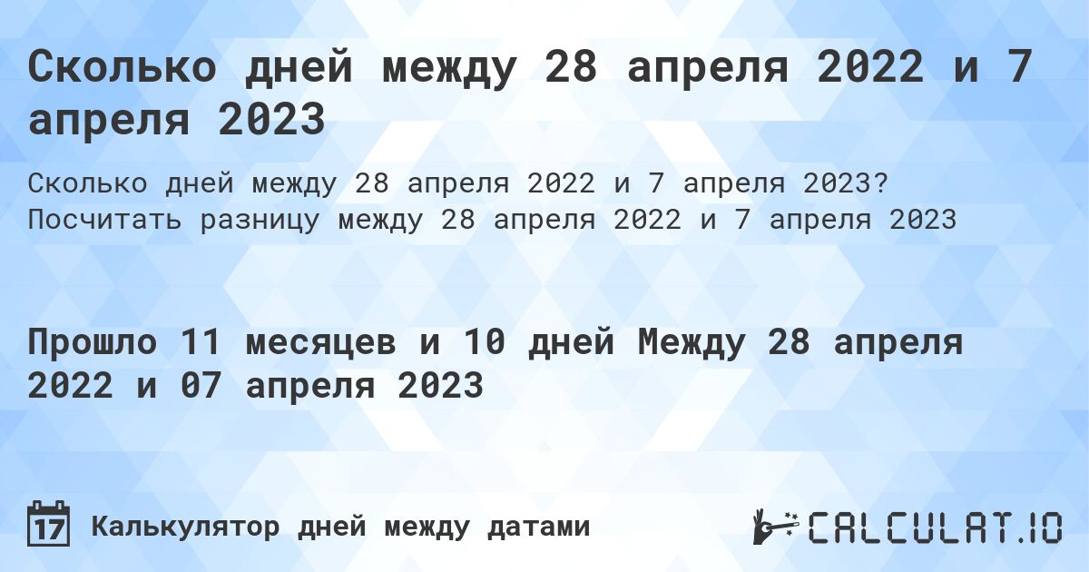 Сколько дней между 28 апреля 2022 и 7 апреля 2023. Посчитать разницу между 28 апреля 2022 и 7 апреля 2023