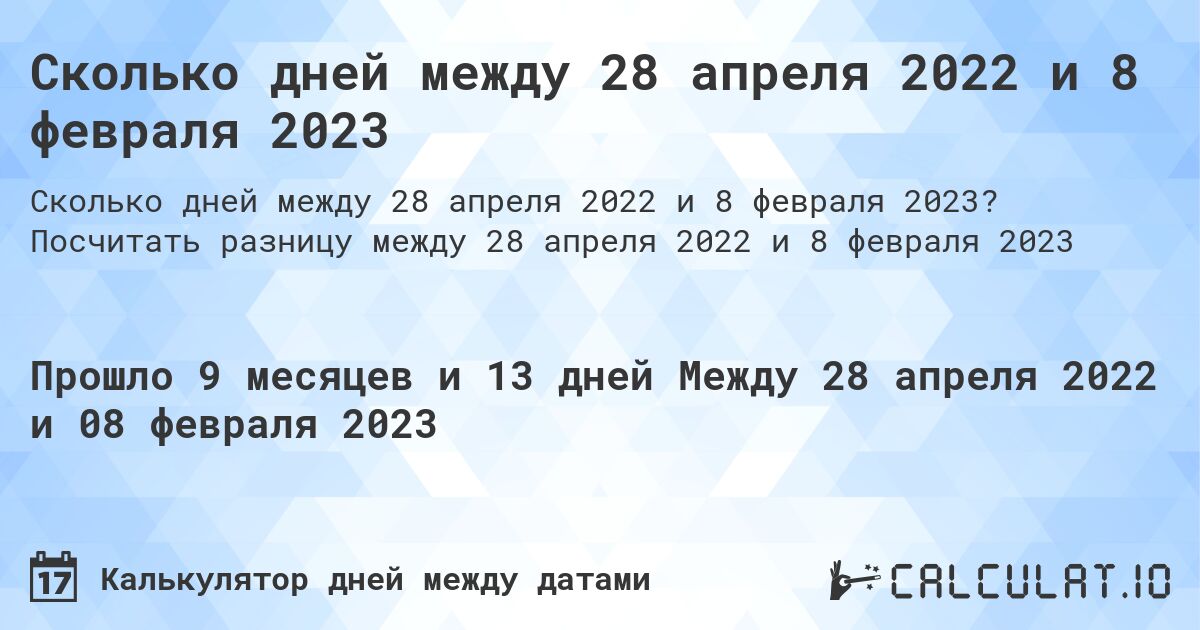 Сколько дней между 28 апреля 2022 и 8 февраля 2023. Посчитать разницу между 28 апреля 2022 и 8 февраля 2023