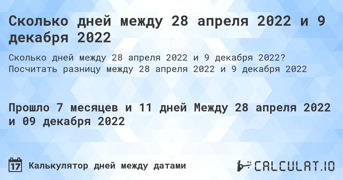 Сколько дней между 28 апреля 2022 и 9 декабря 2022. Посчитать разницу между 28 апреля 2022 и 9 декабря 2022